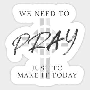 We need to pray just to make it today Sticker